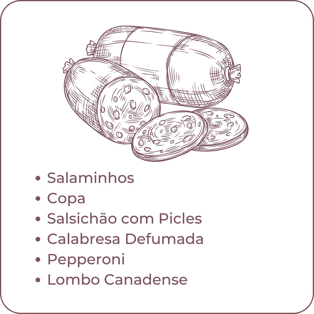 Platters para ceia
Tábuas de frios
Salaminhos
Copa
Salsichão com Picles
Calabresa Defumada
Pepperoni
Lombo Canadense